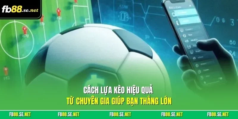 Cách lựa kèo hiệu quả từ chuyên gia giúp bạn thắng lớn