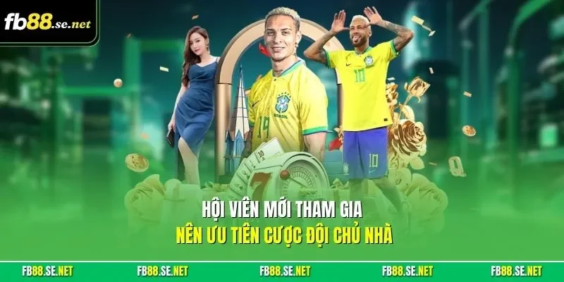 Hội viên mới tham gia nên ưu tiên cược đội chủ nhà