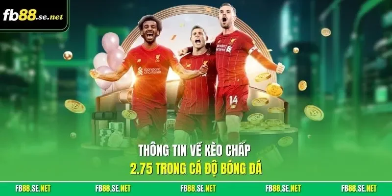 Thông tin về kèo chấp 2.75 trong cá độ bóng đá