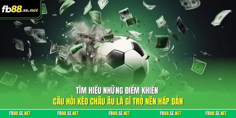 Tìm hiểu những điểm khiến câu hỏi kèo châu Âu là gì trở nên hấp dẫn