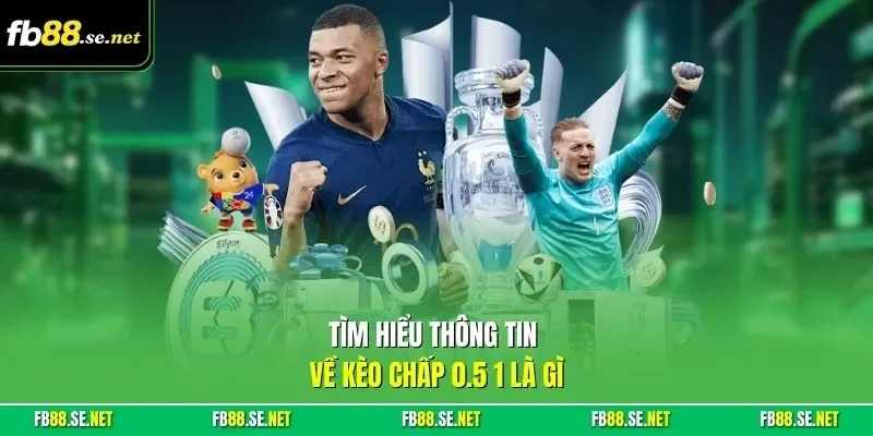 Tìm hiểu thông tin về kèo chấp 0.5 1 là gì